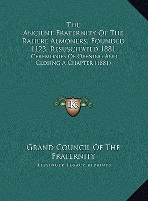 The Ancient Fraternity Of The Rahere Almoners, Founded 1123, Resuscitated 1881: Ceremonies Of Opening And Closing A Chapter (1881)