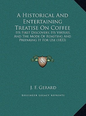 A Historical And Entertaining Treatise On Coffee: Its First Discovery, Its Virtues, And The Mode Of Roasting And Preparing It For Use (1833)