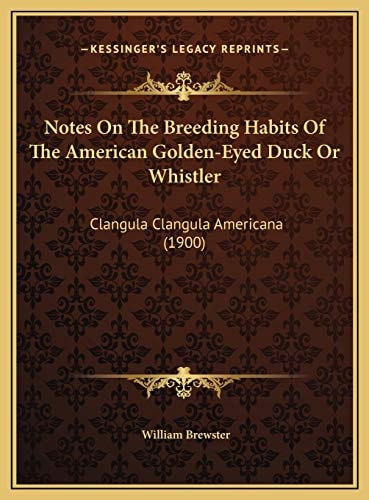 Notes On The Breeding Habits Of The American Golden-Eyed Duck Or Whistler: Clangula Clangula Americana (1900)