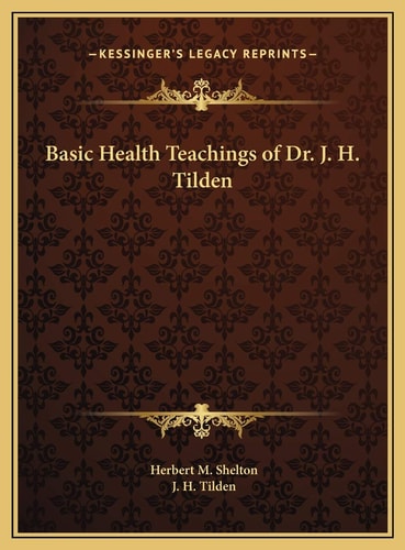 Basic Health Teachings of Dr. J. H. Tilden