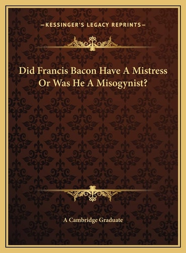 Did Francis Bacon Have A Mistress Or Was He A Misogynist?
