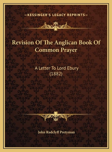 Revision Of The Anglican Book Of Common Prayer: A Letter To Lord Ebury (1882)