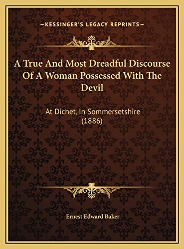 A True And Most Dreadful Discourse Of A Woman Possessed With The Devil: At Dichet, In Sommersetshire (1886)