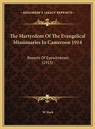 The Martyrdom Of The Evangelical Missionaries In Cameroon 1914: Reports Of Eyewitnesses (1915)