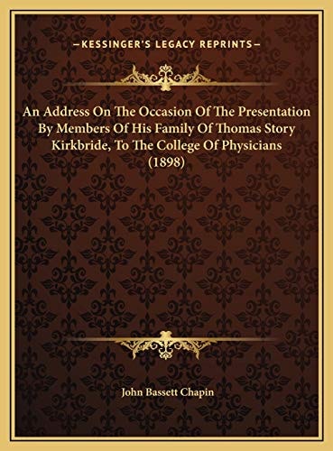 An Address On The Occasion Of The Presentation By Members Of His Family Of Thomas Story Kirkbride, To The College Of Physicians (1898)