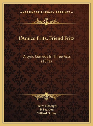 L'Amico Fritz, Friend Fritz: A Lyric Comedy In Three Acts (1891)