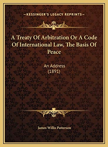 A Treaty Of Arbitration Or A Code Of International Law, The Basis Of Peace: An Address (1891)