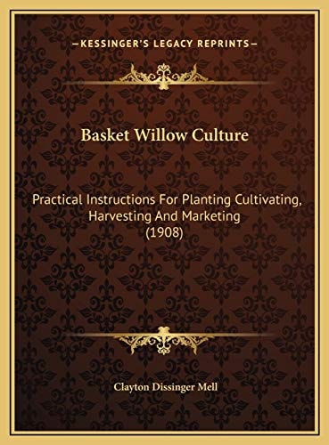 Basket Willow Culture: Practical Instructions For Planting Cultivating, Harvesting And Marketing (1908)