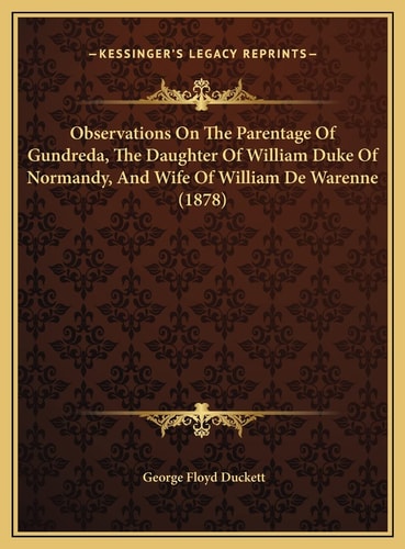 Observations On The Parentage Of Gundreda, The Daughter Of William Duke Of Normandy, And Wife Of William De Warenne (1878)