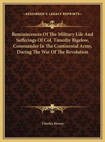 Reminiscences Of The Military Life And Sufferings Of Col. Timothy Bigelow, Commander In The Continental Army, During The War Of The Revolution