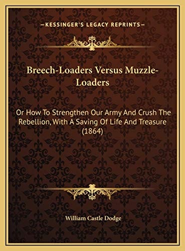 Breech-Loaders Versus Muzzle-Loaders: Or How To Strengthen Our Army And Crush The Rebellion, With A Saving Of Life And Treasure (1864)