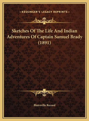 Sketches Of The Life And Indian Adventures Of Captain Samuel Brady (1891)
