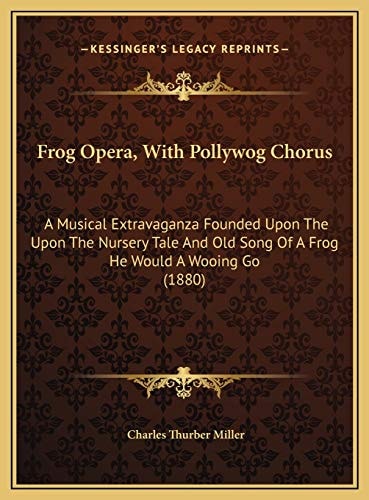 Frog Opera, With Pollywog Chorus: A Musical Extravaganza Founded Upon The Upon The Nursery Tale And Old Song Of A Frog He Would A Wooing Go (1880)