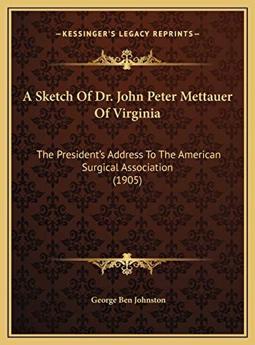 A Sketch Of Dr. John Peter Mettauer Of Virginia: The President's Address To The American Surgical Association (1905)