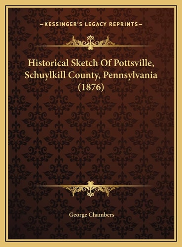Historical Sketch Of Pottsville, Schuylkill County, Pennsylvania (1876)