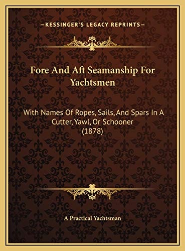 Fore And Aft Seamanship For Yachtsmen: With Names Of Ropes, Sails, And Spars In A Cutter, Yawl, Or Schooner (1878)