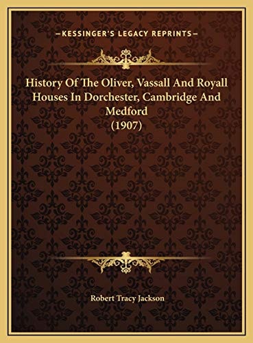 History Of The Oliver, Vassall And Royall Houses In Dorchester, Cambridge And Medford (1907)