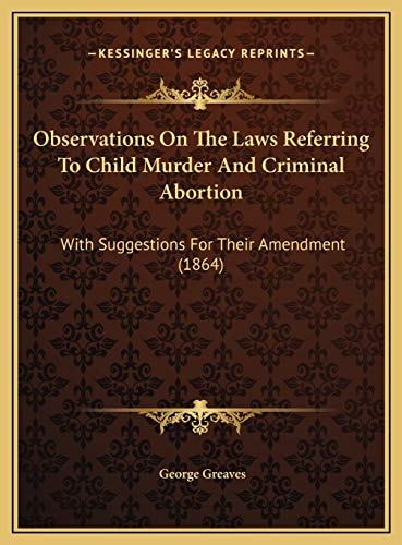 Observations On The Laws Referring To Child Murder And Criminal Abortion: With Suggestions For Their Amendment (1864)
