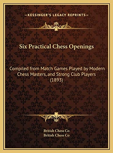 Six Practical Chess Openings: Compiled From Match Games Played By Modern Chess Masters, And Strong Club Players (1893)