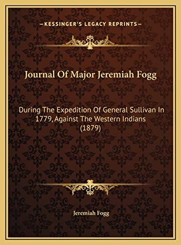 Journal Of Major Jeremiah Fogg: During The Expedition Of General Sullivan In 1779, Against The Western Indians (1879)