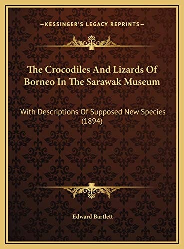 The Crocodiles And Lizards Of Borneo In The Sarawak Museum: With Descriptions Of Supposed New Species (1894)