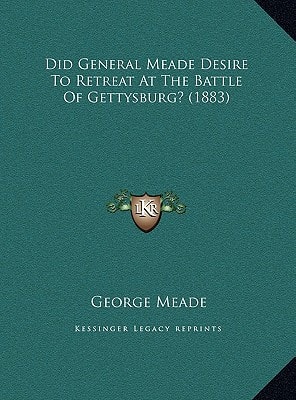 Did General Meade Desire To Retreat At The Battle Of Gettysburg? (1883)