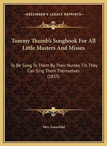 Tommy Thumb's Songbook For All Little Masters And Misses: To Be Sung To Them By Their Nurses Till They Can Sing Them Themselves (1815)