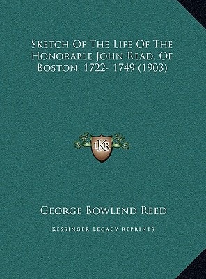 Sketch Of The Life Of The Honorable John Read, Of Boston, 1722- 1749 (1903)