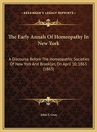 The Early Annals Of Homeopathy In New York: A Discourse Before The Homeopathic Societies Of New York And Brooklyn, On April 10, 1863 (1863)