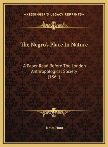 The Negro's Place In Nature: A Paper Read Before The London Anthropological Society (1864)