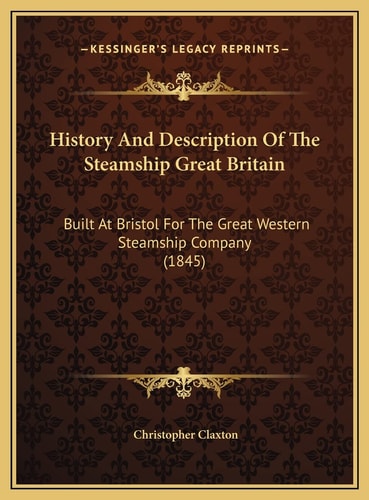 History And Description Of The Steamship Great Britain: Built At Bristol For The Great Western Steamship Company (1845)