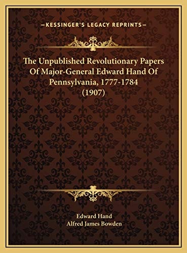 The Unpublished Revolutionary Papers Of Major-General Edward Hand Of Pennsylvania, 1777-1784 (1907)