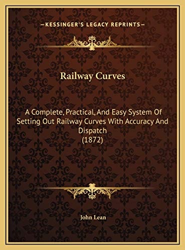 Railway Curves: A Complete, Practical, And Easy System Of Setting Out Railway Curves With Accuracy And Dispatch (1872)