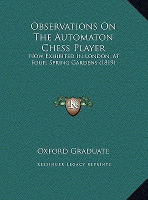 Observations On The Automaton Chess Player: Now Exhibited In London, At Four, Spring Gardens (1819)