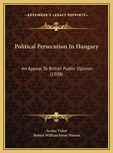 Political Persecution In Hungary: An Appeal To British Public Opinion (1908)