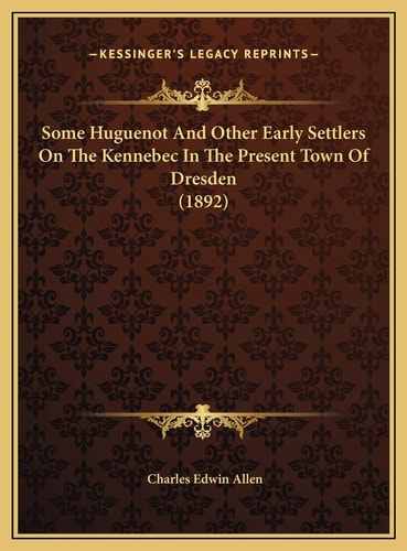 Some Huguenot And Other Early Settlers On The Kennebec In The Present Town Of Dresden (1892)