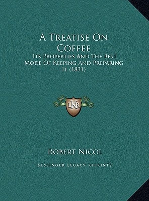 A Treatise On Coffee: Its Properties And The Best Mode Of Keeping And Preparing It (1831)