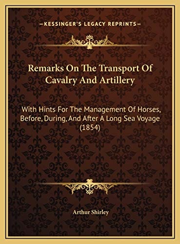 Remarks On The Transport Of Cavalry And Artillery: With Hints For The Management Of Horses, Before, During, And After A Long Sea Voyage (1854)