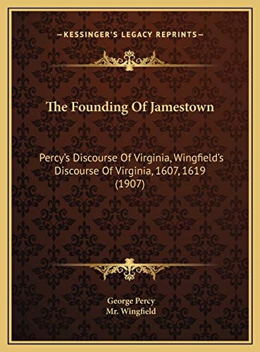 The Founding Of Jamestown: Percy's Discourse Of Virginia, Wingfield's Discourse Of Virginia, 1607, 1619 (1907)