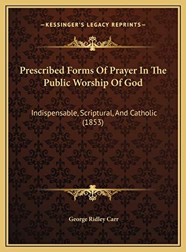 Prescribed Forms Of Prayer In The Public Worship Of God: Indispensable, Scriptural, And Catholic (1853)
