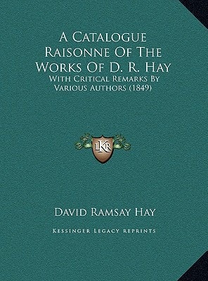 A Catalogue Raisonne Of The Works Of D. R. Hay: With Critical Remarks By Various Authors (1849)