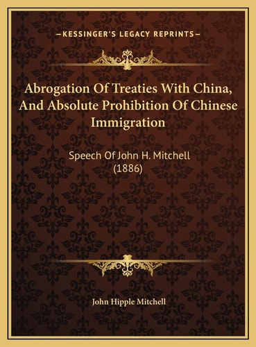 Abrogation Of Treaties With China, And Absolute Prohibition Of Chinese Immigration: Speech Of John H. Mitchell (1886)