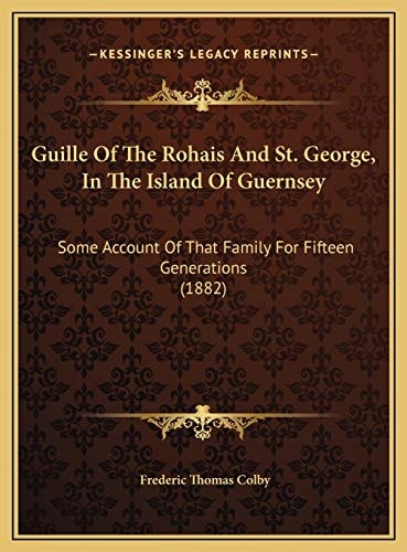 Guille Of The Rohais And St. George, In The Island Of Guernsey: Some Account Of That Family For Fifteen Generations (1882)