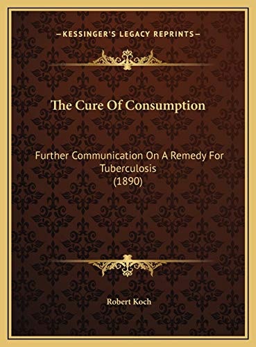 The Cure Of Consumption: Further Communication On A Remedy For Tuberculosis (1890)
