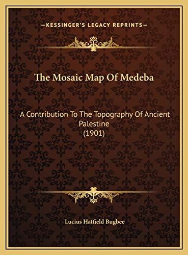 The Mosaic Map Of Medeba: A Contribution To The Topography Of Ancient Palestine (1901)