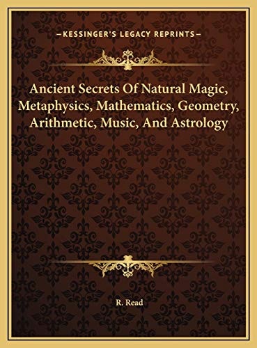 Ancient Secrets Of Natural Magic, Metaphysics, Mathematics, Geometry, Arithmetic, Music, And Astrology