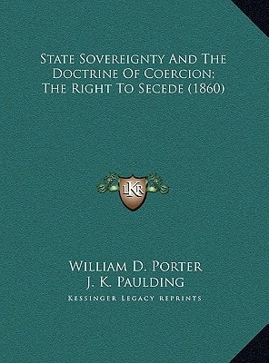 State Sovereignty And The Doctrine Of Coercion; The Right To Secede (1860)