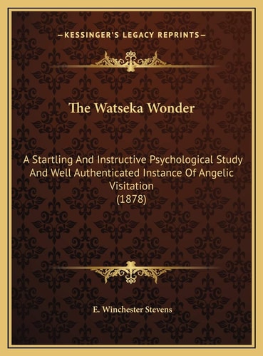 The Watseka Wonder: A Startling And Instructive Psychological Study And Well Authenticated Instance Of Angelic Visitation (1878)