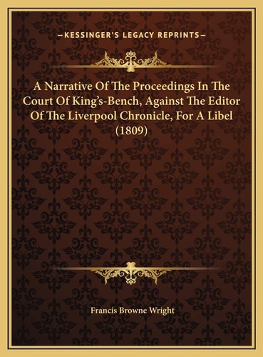 A Narrative Of The Proceedings In The Court Of King's-Bench, Against The Editor Of The Liverpool Chronicle, For A Libel (1809)