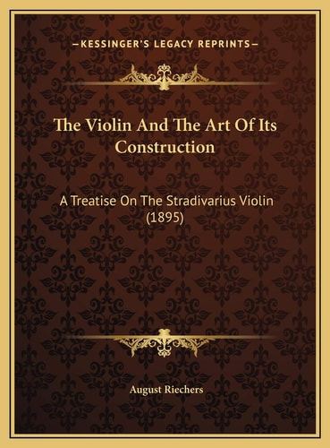 The Violin And The Art Of Its Construction: A Treatise On The Stradivarius Violin (1895)